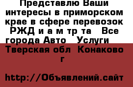 Представлю Ваши интересы в приморском крае в сфере перевозок РЖД и а/м тр-та - Все города Авто » Услуги   . Тверская обл.,Конаково г.